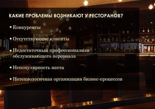 Проблемы возникающие у ресторанов

Конкуренты
✦ Отсутствие клиентов
✦ Непрофессионализм персонала
✦ Непопулярность заведения
✦ Неэффективная организация бизнес-процессов
✦

 