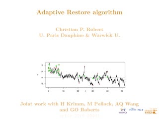 Adaptive Restore algorithm
Christian P. Robert
U. Paris Dauphine & Warwick U.
0 10 20 30 40 50
−2
0
2
4
x
t
Joint work with H Krimm, M Pollock, AQ Wang
and GO Roberts
arXiv:2210.09901
