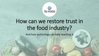 How can we restore trust in
the food industry?
And how technology can help reaching it
 