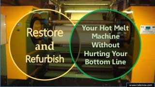 Restore
and
Refurbish
Your Hot Melt
Machine
Without
Hurting Your
Bottom Line
www.indemax.com
 