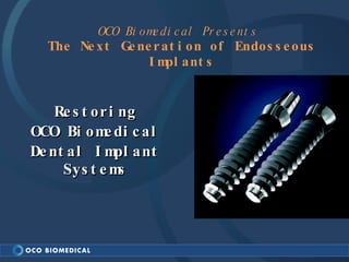 OCO Biomedical Presents  The Next Generation of Endosseous Implants Restoring OCO Biomedical Dental Implant Systems 