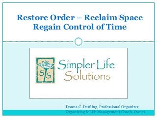 Restore Order – Reclaim Space 
Regain Control of Time 
Donna C. Dettling, Professional Organizer, 
Organizing & Life Management Coach, Owner 
 