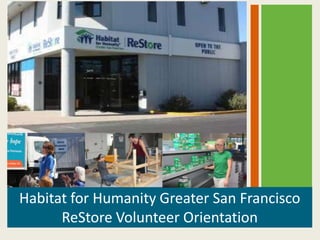 Habitat for Humanity Greater San Francisco
      ReStore Volunteer Orientation
 