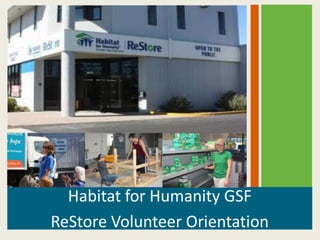 Habitat for Humanity GSF
ReStore Volunteer Orientation
 