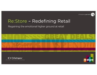 BUY!SALE50%OFF
GREAT DEALS!
SALESPEND!!! SPEND!!!
$$$$$
$$$$$$$$SHOP
Re:Store – Redefining Retail
Regaining the emotional higher ground at retail
redefining retail
 