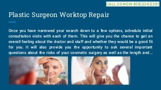 Plastic Surgeon Worktop Repair
Once you have narrowed your search down to a few options, schedule initial
consultation visits with each of them. This will give you the chance to get an
overall feeling about the doctor and staff and whether they would be a good fit
for you. It will also provide you the opportunity to ask several important
questions about the risks of your cosmetic surgery as well as the length and...
...
CALL US NOW 858-224-2281
 