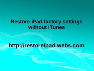 Restore iPad factory settings
      without iTunes


http://restoreipad.webs.com
 