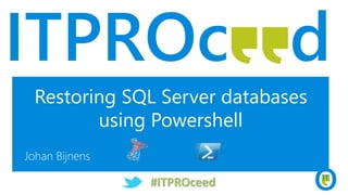 Restoring SQL Server databases
using Powershell
Johan Bijnens
#ITPROceed
 