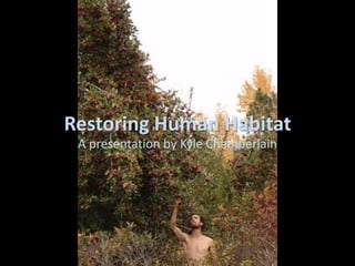 Restoring Human Habitat
 A presentation by Kyle Chamberlain
 