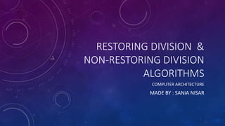 RESTORING DIVISION &
NON-RESTORING DIVISION
ALGORITHMS
COMPUTER ARCHITECTURE
MADE BY : SANIA NISAR
 