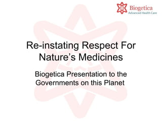 Re-instating Respect For
Nature’s Medicines
Biogetica Presentation to the
Governments on this Planet
 