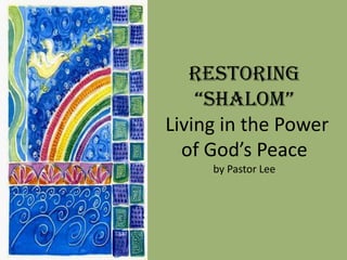 Restoring
“ShalOM”
Living in the Power
of God’s Peace
by Pastor Lee
 
