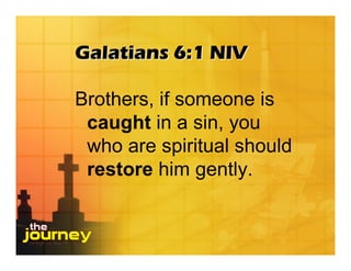 Galatians 6:1 NIV

Brothers, if someone is
 caught in a sin, you
 who are spiritual should
 restore him gently.
 