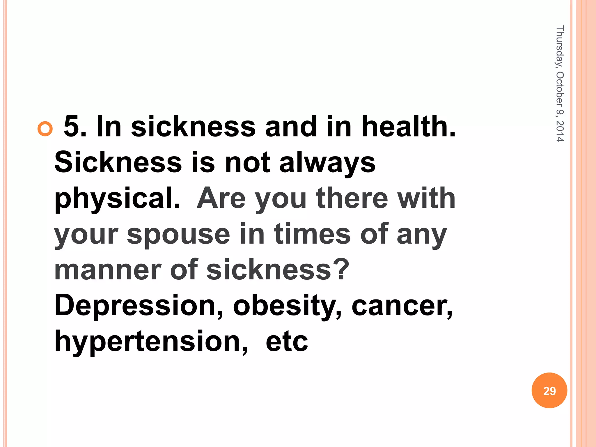  5. In sickness and in health.
Sickness is not always
physical. Are you there with
your spouse in times of any
manner of sickness?
Depression, obesity, cancer,
hypertension, etc
Thursday,October9,2014
29
 