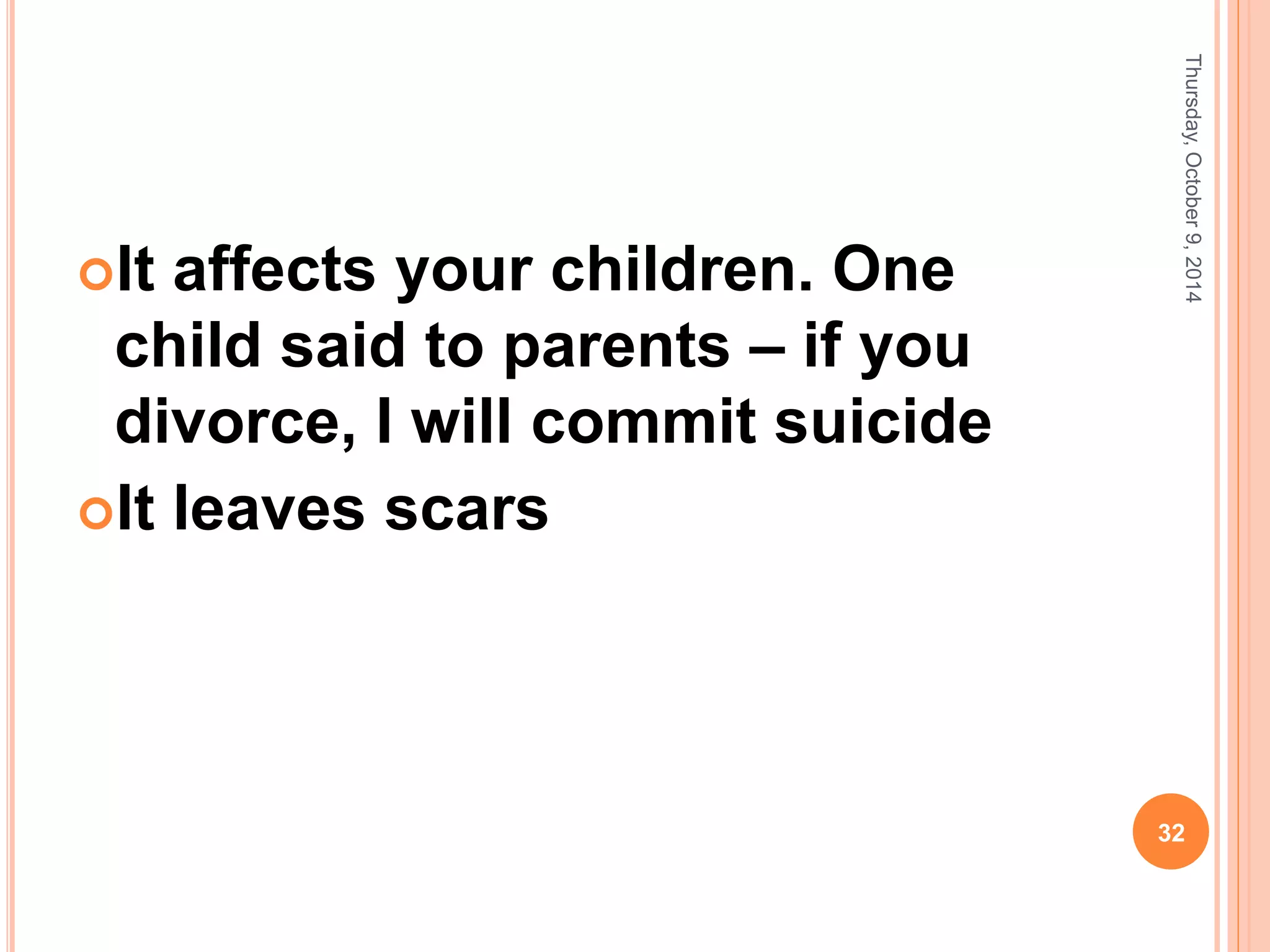 It affects your children. One
child said to parents – if you
divorce, I will commit suicide
It leaves scars
Thursday,October9,2014
32
 