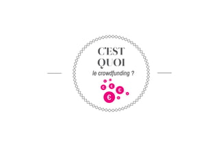 C’EST
QUOI
le crowdfunding ?
€
€
€ €
€
€
€
€
 