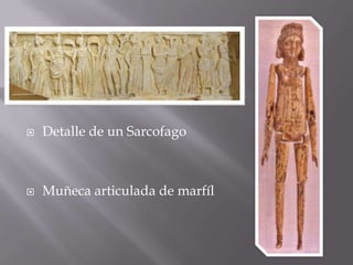    Detalle de un Sarcofago



   Muñeca articulada de marfíl
 
