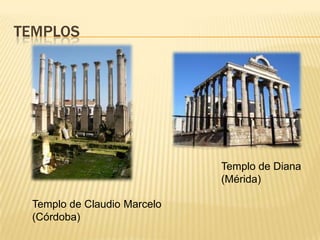 TEMPLOS
Templo de Claudio Marcelo
(Córdoba)
Templo de Diana
(Mérida)
 