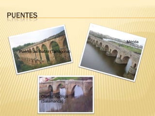 PUENTES
Puente del diablo (Tarragona)
Mérida
Ciudad Rodrigo
(Salamanca)
 