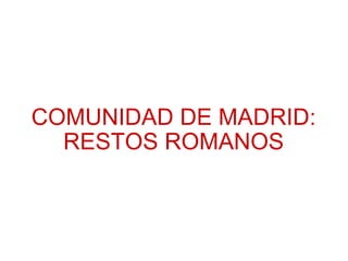 COMUNIDAD DE MADRID: RESTOS ROMANOS 