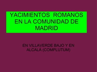 YACIMIENTOS  ROMANOS EN LA COMUNIDAD DE MADRID EN VILLAVERDE BAJO Y EN ALCALÁ (COMPLUTUM) 