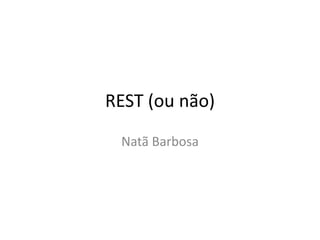 REST (ou não)
Natã Barbosa
 