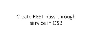 Create REST pass-through
service in OSB
 
