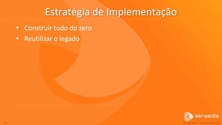 Estratégia de Implementação
     • Construir tudo do zero
     • Reutilizar o legado




22                                          © Copyright | www.sensedia.com
 