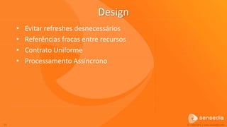 Design
     •   Evitar refreshes desnecessários
     •   Referências fracas entre recursos
     •   Contrato Uniforme
     •   Processamento Assíncrono




57                                           © Copyright | www.sensedia.com
 
