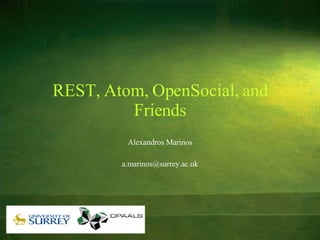REST, Atom, OpenSocial, and Friends Alexandros Marinos [email_address] 