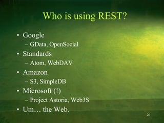 Who is using REST? Google GData, OpenSocial Standards Atom, WebDAV Amazon S3, SimpleDB Microsoft (!) Project Astoria, Web3S Um… the Web. 