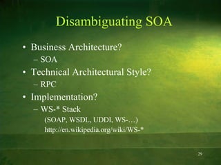 Disambiguating SOA Business Architecture? SOA Technical Architectural Style? RPC Implementation? WS-* Stack  (SOAP, WSDL, UDDI, WS-…) http://en.wikipedia.org/wiki/WS-* 