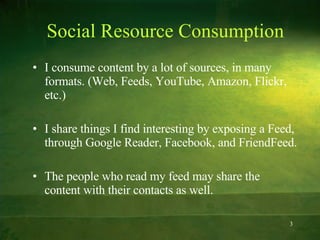 Social Resource Consumption <ul><li>I consume content by a lot of sources, in many formats. (Web, Feeds, YouTube, Amazon, ...