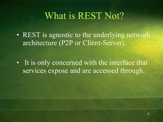 What is REST Not? <ul><li>REST is agnostic to the underlying network architecture (P2P or Client-Server). </li></ul><ul><l...