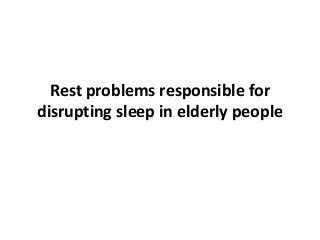 Rest problems responsible for
disrupting sleep in elderly people
 