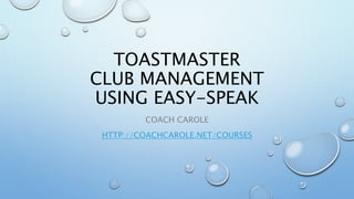 TOASTMASTER
CLUB MANAGEMENT
USING EASY-SPEAK
COACH CAROLE
HTTP://COACHCAROLE.NET/COURSES
 