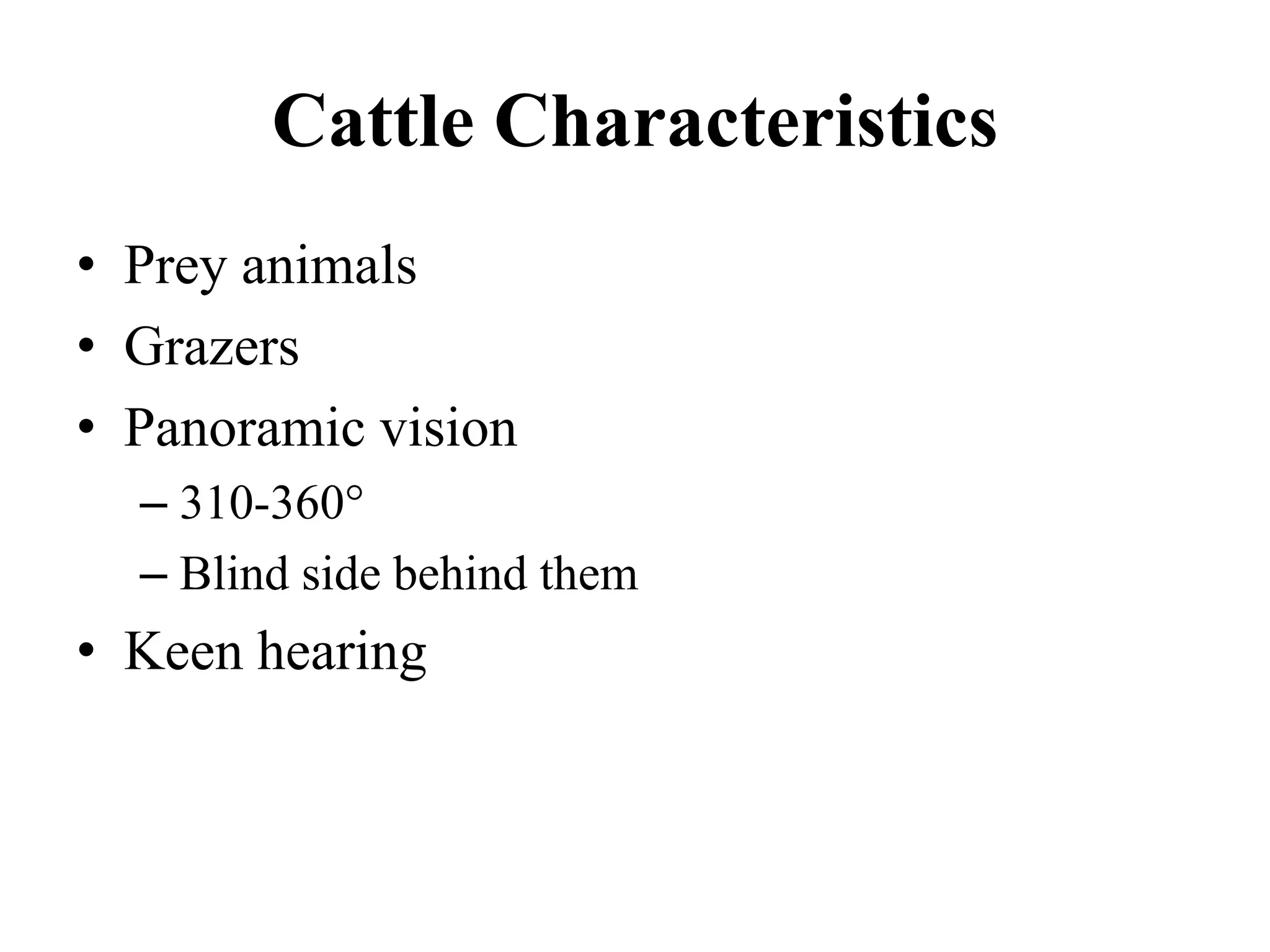 Cattle Characteristics
• Prey animals
• Grazers
• Panoramic vision
– 310-360
– Blind side behind them
• Keen hearing
 