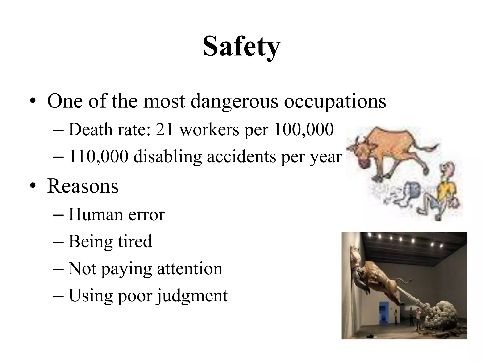 Safety
• One of the most dangerous occupations
– Death rate: 21 workers per 100,000
– 110,000 disabling accidents per year
• Reasons
– Human error
– Being tired
– Not paying attention
– Using poor judgment
 
