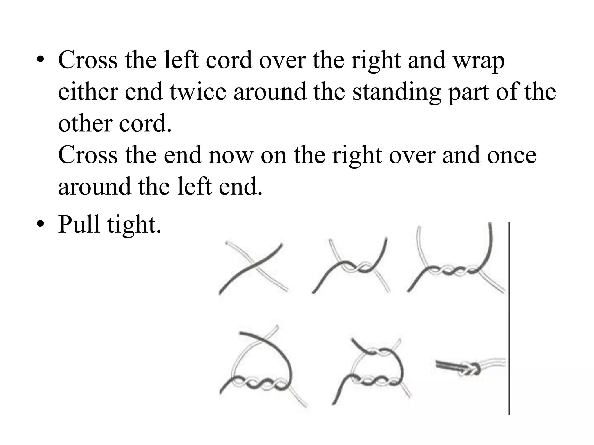 • Cross the left cord over the right and wrap
either end twice around the standing part of the
other cord.
Cross the end now on the right over and once
around the left end.
• Pull tight.
 