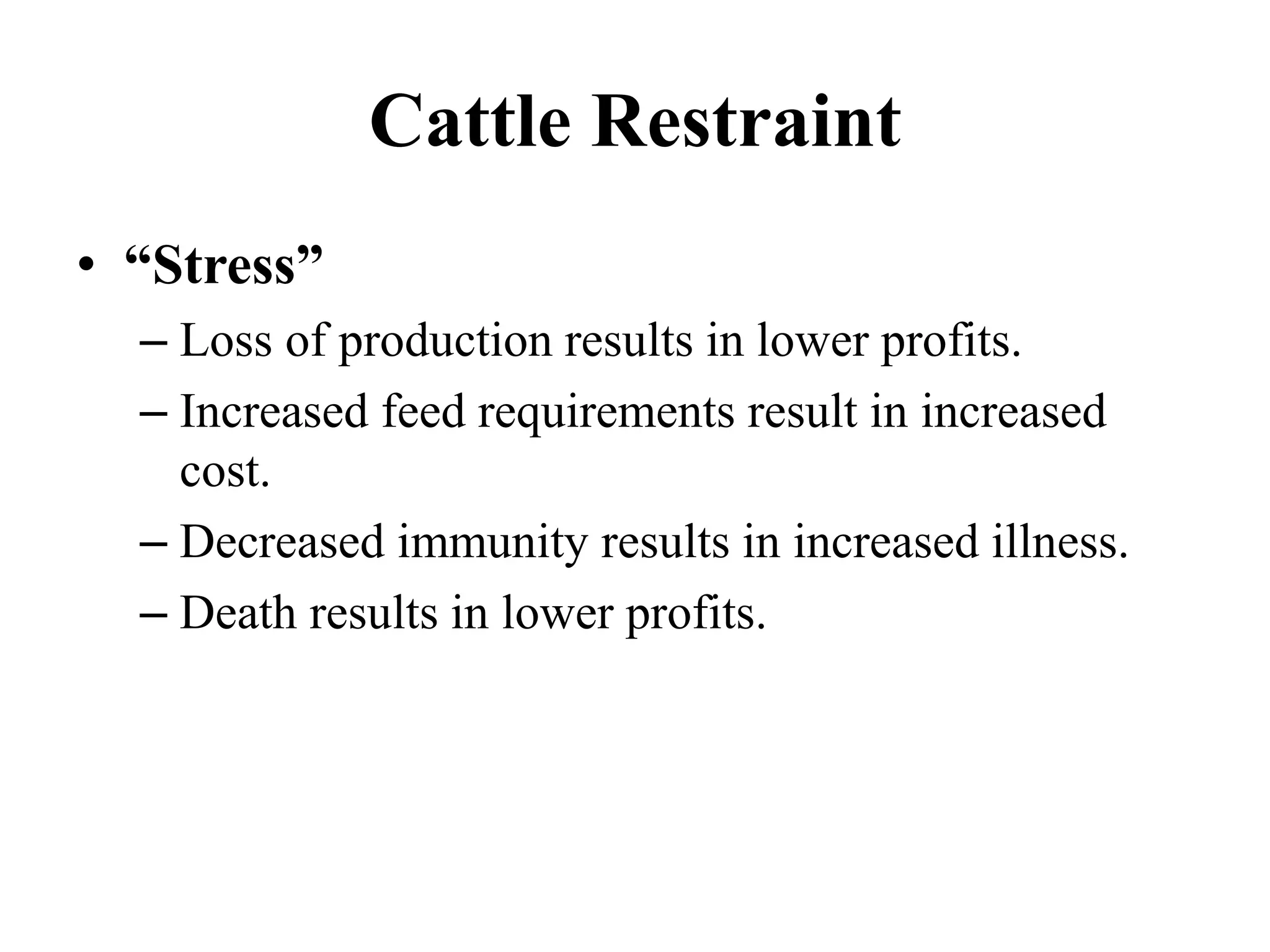 Cattle Restraint
• “Stress”
– Loss of production results in lower profits.
– Increased feed requirements result in increased
cost.
– Decreased immunity results in increased illness.
– Death results in lower profits.
 