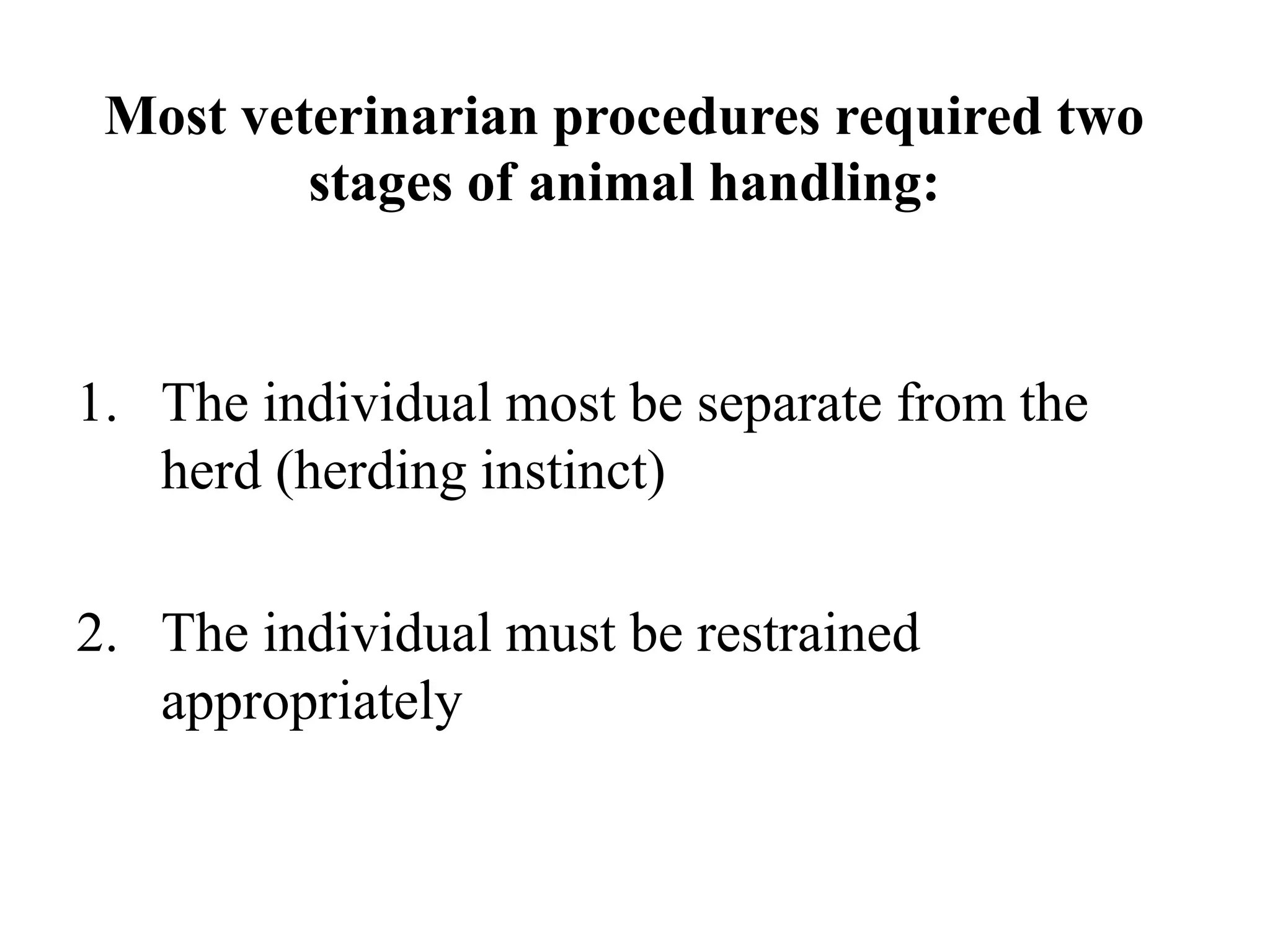 Most veterinarian procedures required two
stages of animal handling:
1. The individual most be separate from the
herd (herding instinct)
2. The individual must be restrained
appropriately
 