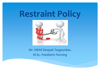 Restraint Policy
Mr. Nikhil Deepak Tasgaonkar,
M.Sc. Paediatric Nursing
 