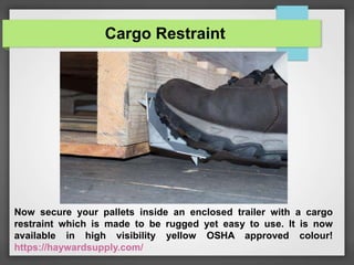 Cargo Restraint
Now secure your pallets inside an enclosed trailer with a cargo
restraint which is made to be rugged yet easy to use. It is now
available in high visibility yellow OSHA approved colour!
https://haywardsupply.com/
 