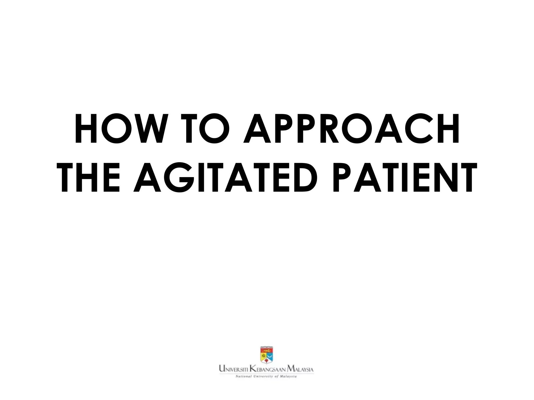 HOW TO APPROACH
THE AGITATED PATIENT
 