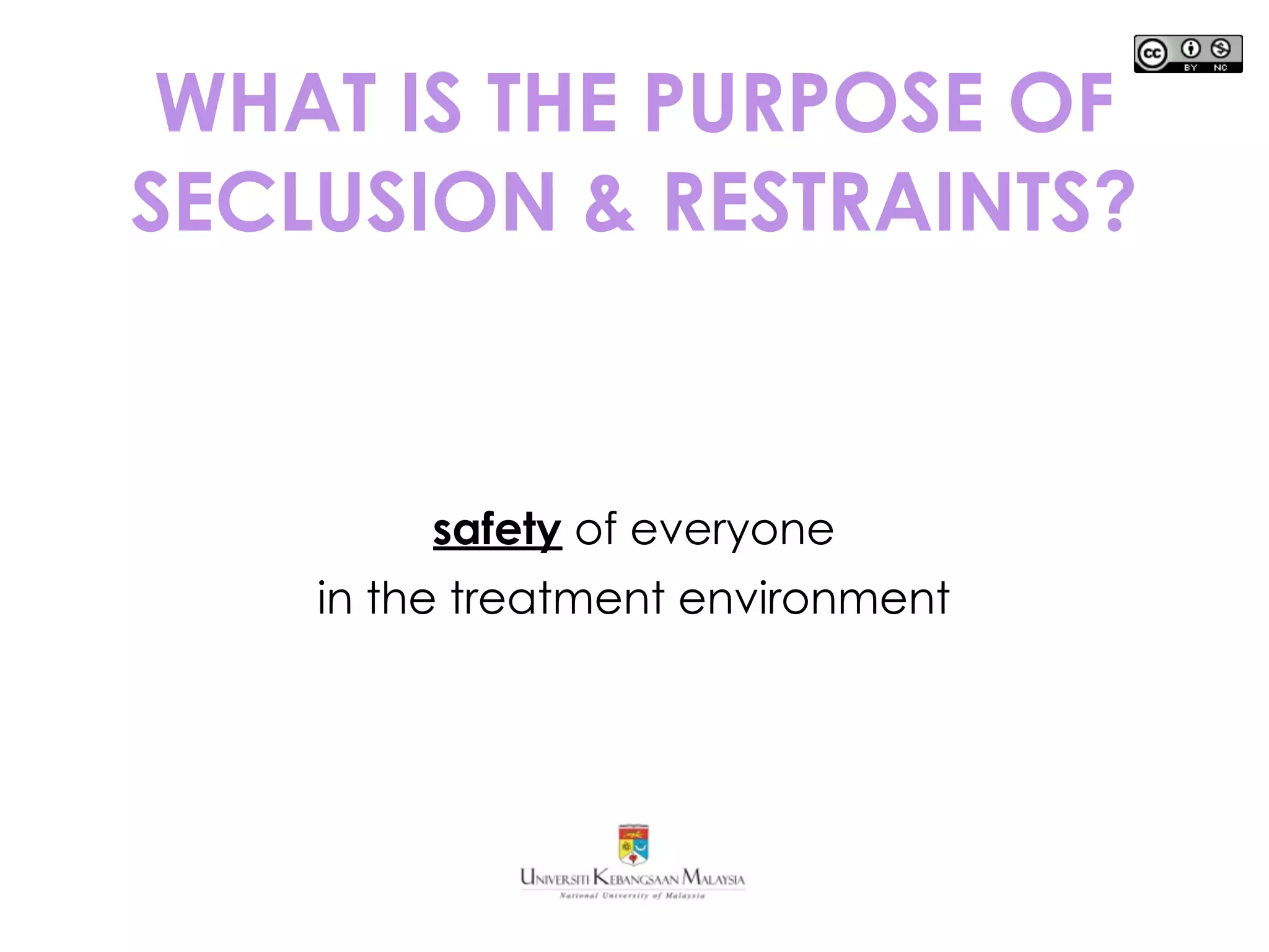 WHAT IS THE PURPOSE OF
SECLUSION & RESTRAINTS?
safety of everyone
in the treatment environment
 