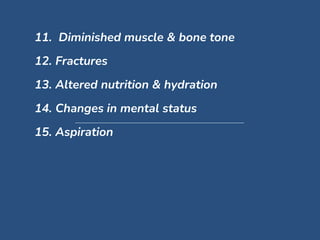 11. Diminished muscle & bone tone
12. Fractures
13. Altered nutrition & hydration
14. Changes in mental status
15. Aspiration
 