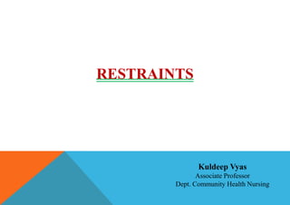 RESTRAINTS
Kuldeep Vyas
Associate Professor
Dept. Community Health Nursing
 