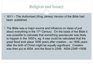 Religion and lunacy

 1611 – The Authorised (King James) Version of the Bible had
  been published.

 The Bible was a ma...
