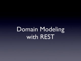 Domain Modeling
  with REST
 
