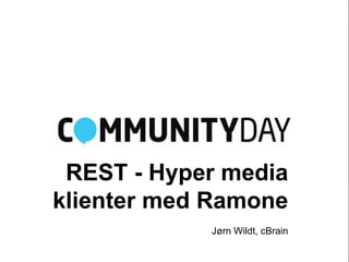 REST - Hyper media
klienter med Ramone
            Jørn Wildt, cBrain
 